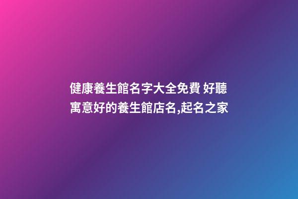 健康養生館名字大全免費 好聽寓意好的養生館店名,起名之家-第1張-店鋪起名-玄機派